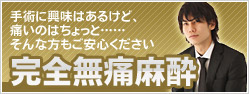 完全無痛麻酔 - 手術に興味はあるけど、痛いのはちょっと……そんな方もご安心ください